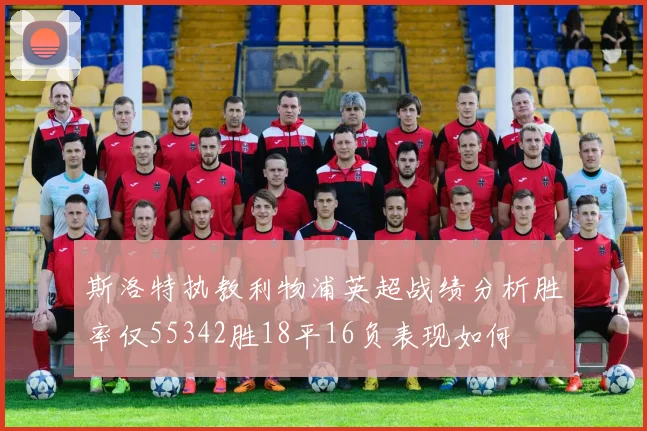 斯洛特执教利物浦英超战绩分析胜率仅55342胜18平16负表现如何