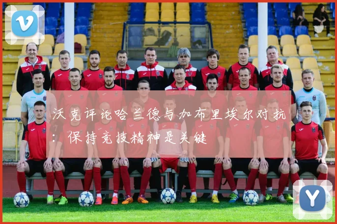 沃克评论哈兰德与加布里埃尔对抗：保持竞技精神是关键