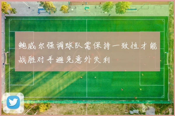 鲍威尔强调球队需保持一致性才能战胜对手避免意外失利