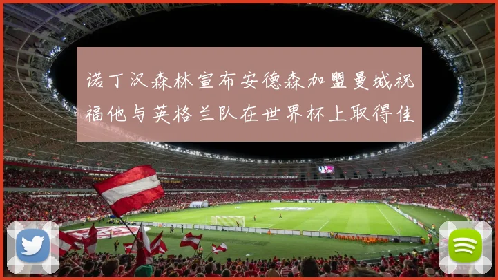 诺丁汉森林宣布安德森加盟曼城祝福他与英格兰队在世界杯上取得佳绩