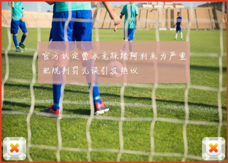 官方认定曹永竞踩踏阿利米为严重犯规判罚无误引发热议