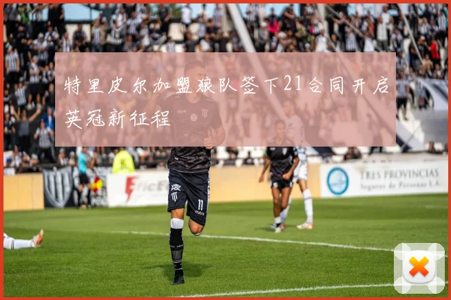 特里皮尔加盟狼队签下21合同开启英冠新征程