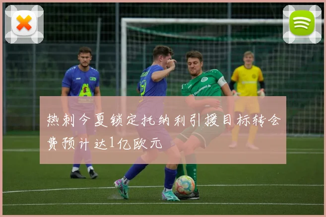 热刺今夏锁定托纳利引援目标转会费预计达1亿欧元