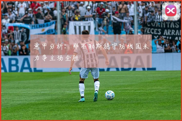 意甲分析：那不勒斯稳守防线国米力争主场全胜