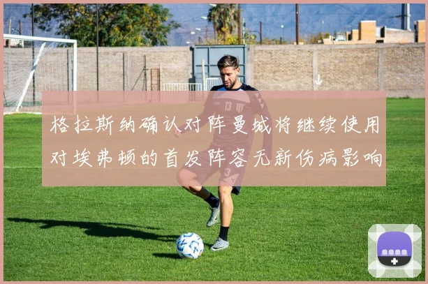 格拉斯纳确认对阵曼城将继续使用对埃弗顿的首发阵容无新伤病影响