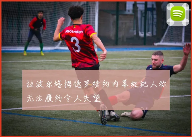 拉波尔塔揭德罗续约内幕经纪人称无法履约令人失望