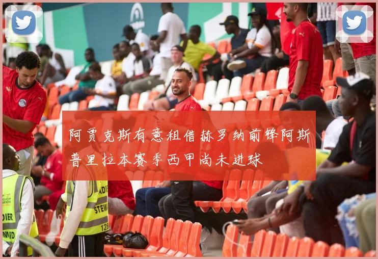 阿贾克斯有意租借赫罗纳前锋阿斯普里拉本赛季西甲尚未进球