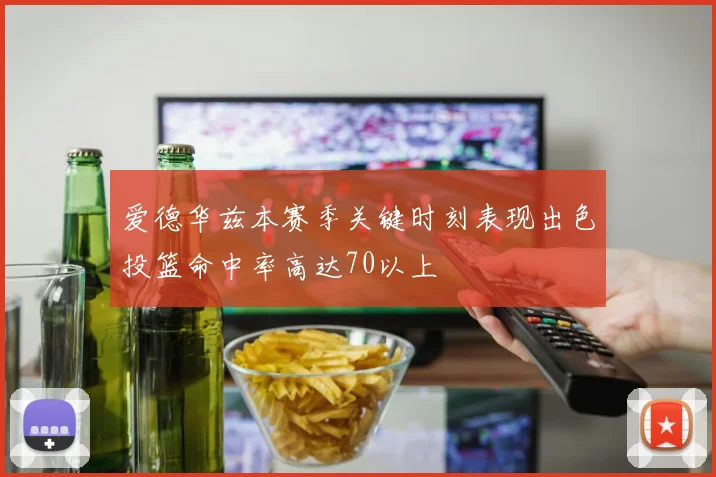 爱德华兹本赛季关键时刻表现出色投篮命中率高达70以上